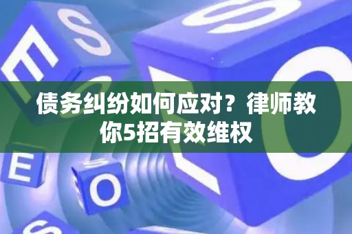 债务纠纷如何应对？律师教你5招有效维权