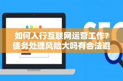 如何入行互联网运营工作？债务处理风险大吗有合法避坑指南？