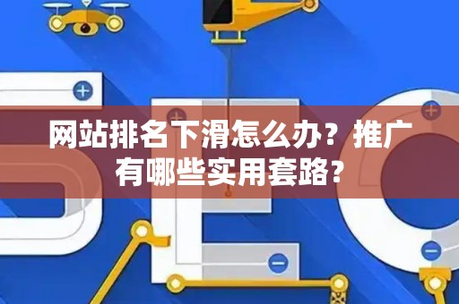 网站排名下滑怎么办？推广有哪些实用套路？