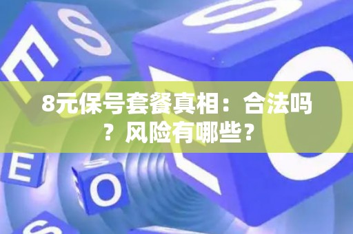 8元保号套餐真相：合法吗？风险有哪些？
