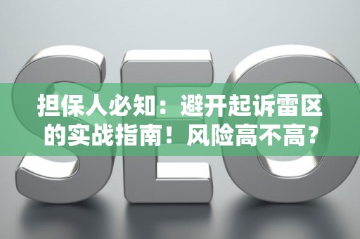 担保人必知：避开起诉雷区的实战指南！风险高不高？这里有解法