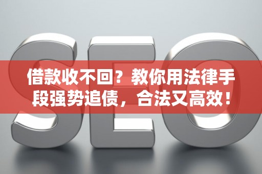 借款收不回？教你用法律手段强势追债，合法又高效！